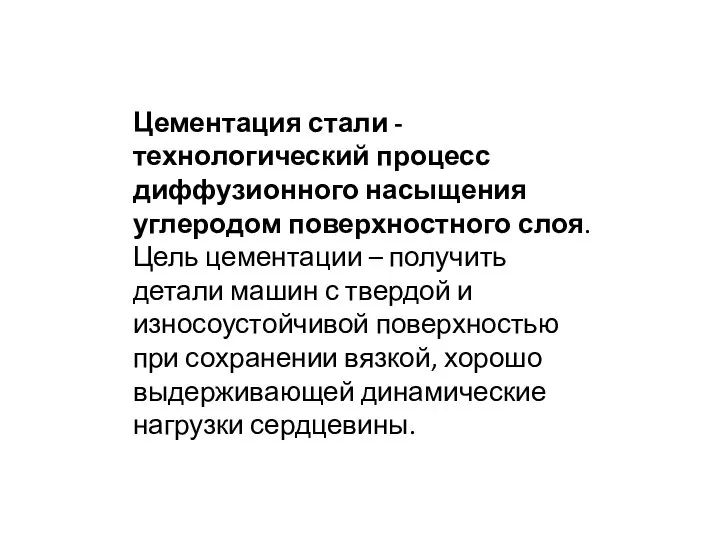 Цементация стали - технологический процесс диффузионного насыщения углеродом поверхностного слоя. Цель цементации