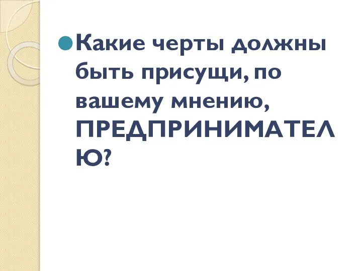 Какие черты должны быть присущи, по вашему мнению, ПРЕДПРИНИМАТЕЛЮ?