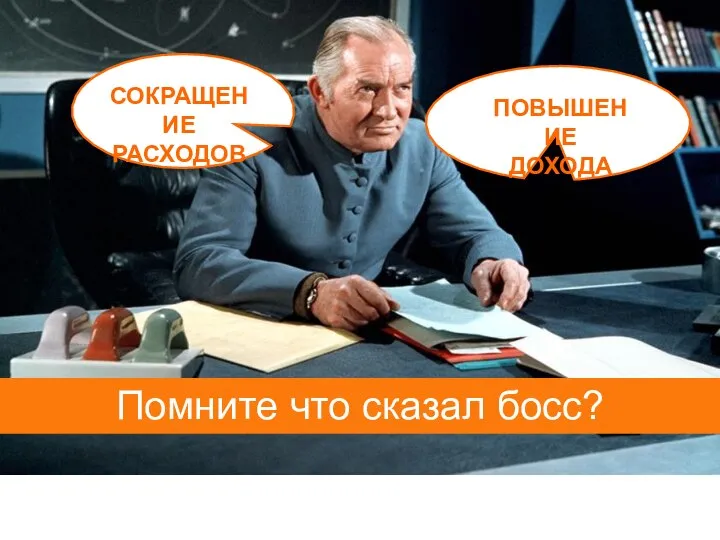 СОКРАЩЕНИЕ РАСХОДОВ ПОВЫШЕНИЕ ДОХОДА Помните что сказал босс?