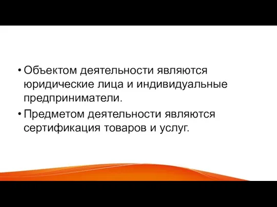 Объектом деятельности являются юридические лица и индивидуальные предприниматели. Предметом деятельности являются сертификация товаров и услуг.