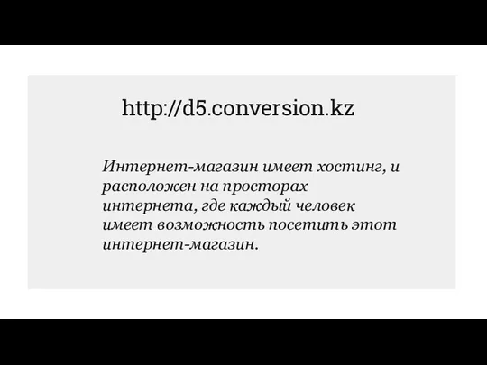 http://d5.conversion.kz Интернет-магазин имеет хостинг, и расположен на просторах интернета, где каждый человек