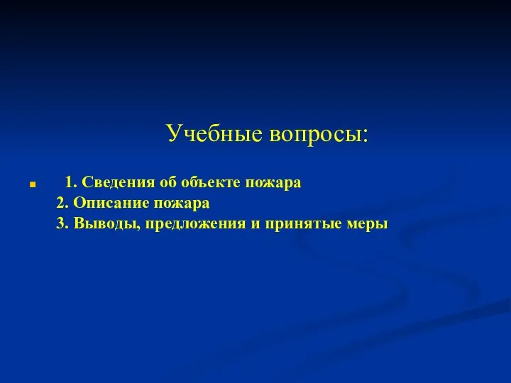 Учебные вопросы: 1. Сведения об объекте пожара 2. Описание пожара 3. Выводы, предложения и принятые меры