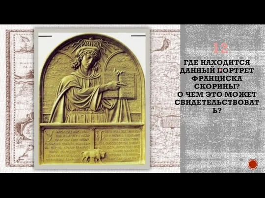 ГДЕ НАХОДИТСЯ ДАННЫЙ ПОРТРЕТ ФРАНЦИСКА СКОРИНЫ? О ЧЕМ ЭТО МОЖЕТ СВИДЕТЕЛЬСТВОВАТЬ? 12.