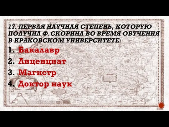 17. ПЕРВАЯ НАУЧНАЯ СТЕПЕНЬ, КОТОРУЮ ПОЛУЧИЛ Ф.СКОРИНА ВО ВРЕМЯ ОБУЧЕНИЯ В КРАКОВСКОМ