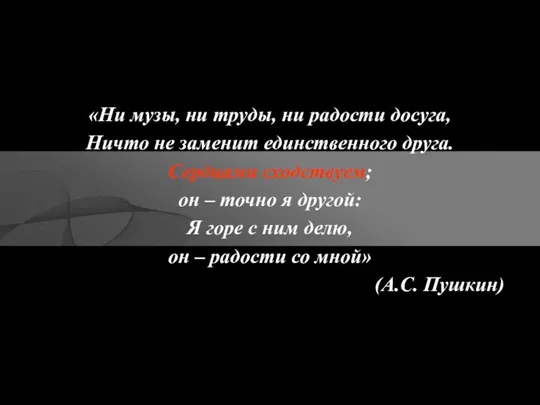 «Ни музы, ни труды, ни радости досуга, Ничто не заменит единственного друга.