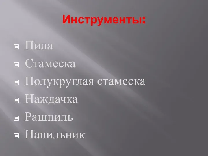 Инструменты: Пила Стамеска Полукруглая стамеска Наждачка Рашпиль Напильник