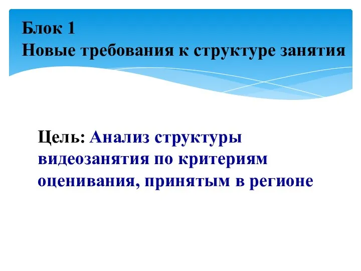 Цель: Анализ структуры видеозанятия по критериям оценивания, принятым в регионе Блок 1