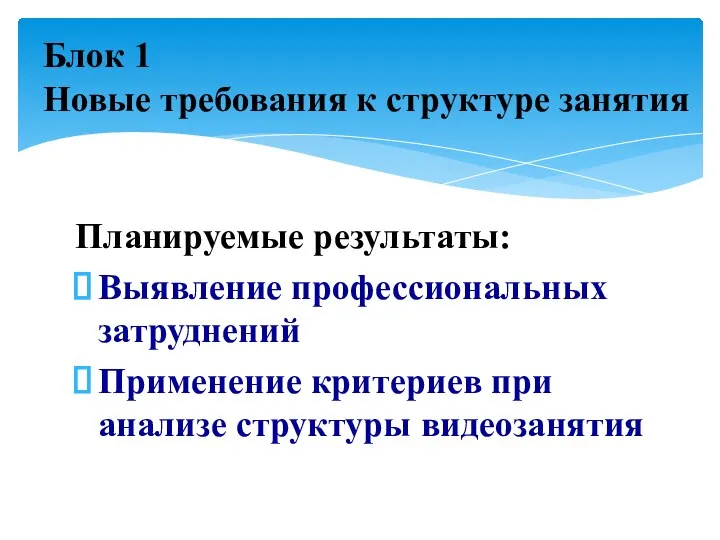 Планируемые результаты: Выявление профессиональных затруднений Применение критериев при анализе структуры видеозанятия Блок