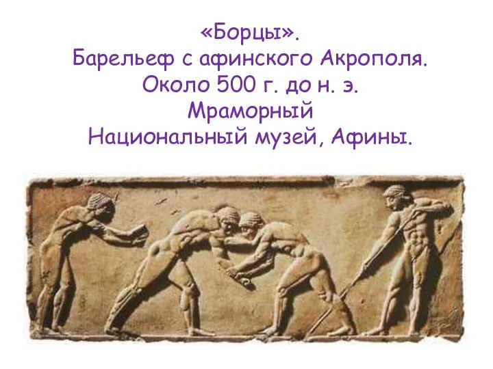 «Борцы». Барельеф с афинского Акрополя. Около 500 г. до н. э. Мраморный Национальный музей, Афины.