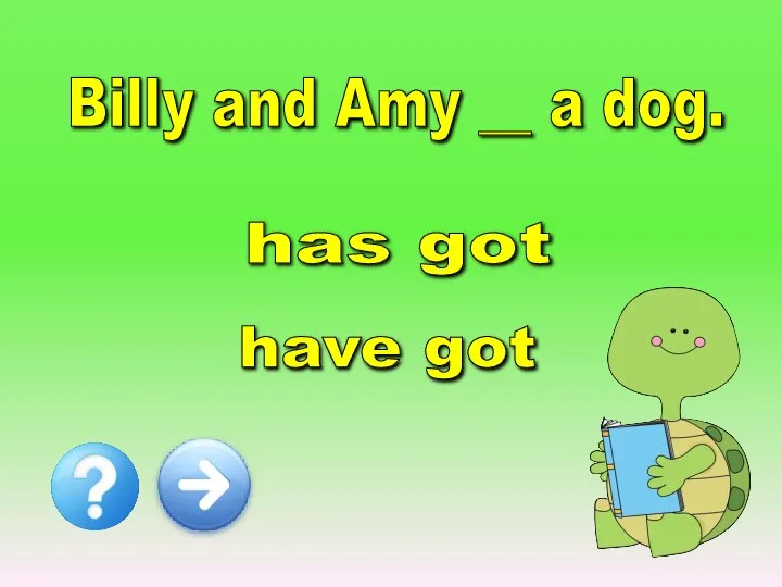 Billy and Amy __ a dog. has got have got