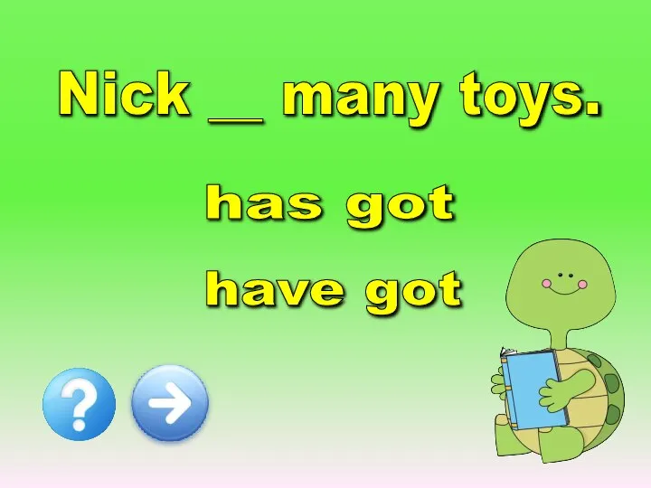 Nick __ many toys. has got have got