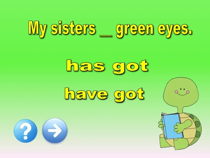 My sisters __ green eyes. has got have got
