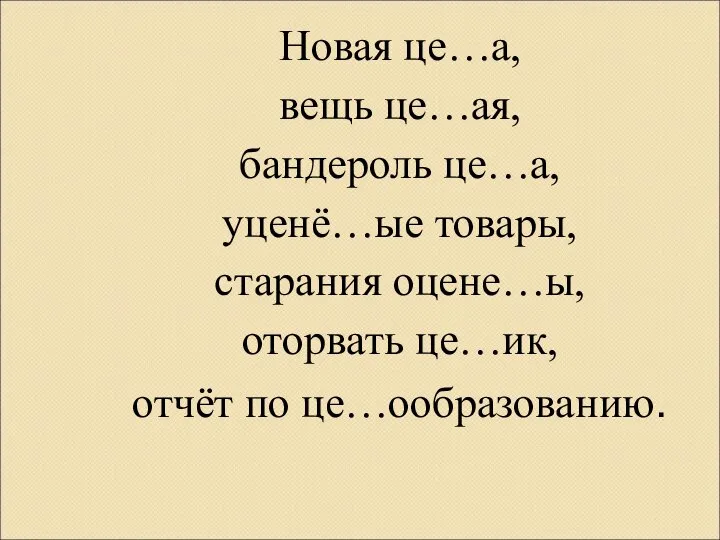 Новая це…а, вещь це…ая, бандероль це…а, уценё…ые товары, старания оцене…ы, оторвать це…ик, отчёт по це…ообразованию.