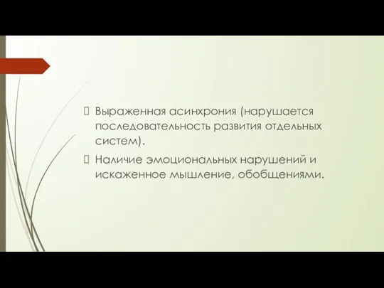 Выраженная асинхрония (нарушается последовательность развития отдельных систем). Наличие эмоциональных нарушений и искаженное мышление, обобщениями.