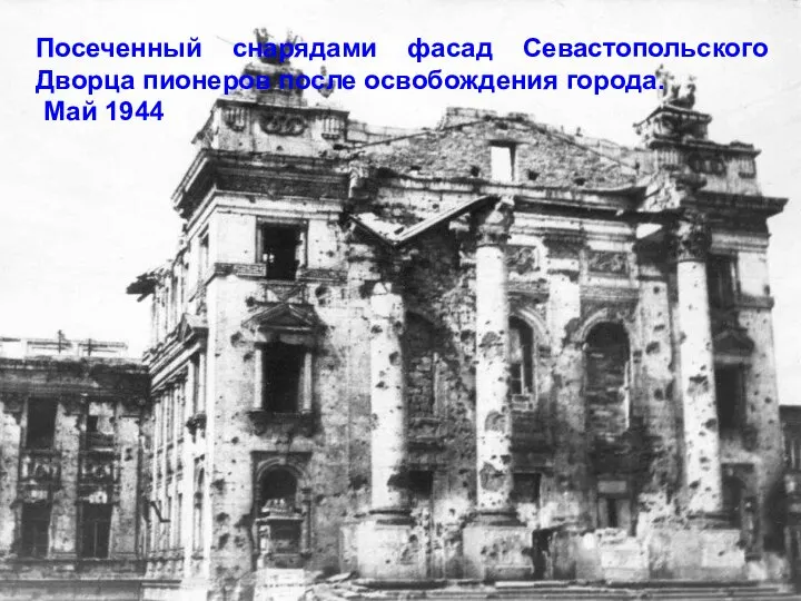 Посеченный снарядами фасад Севастопольского Дворца пионеров после освобождения города. Май 1944