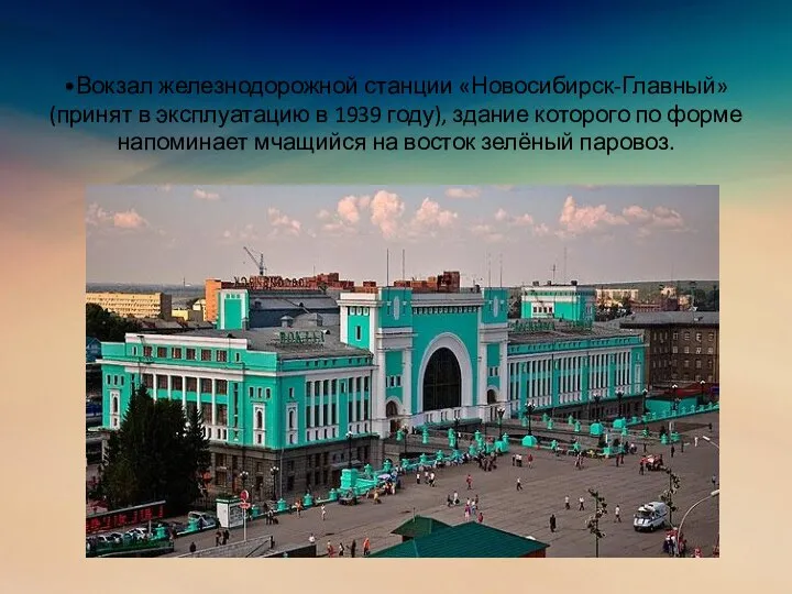 •Вокзал железнодорожной станции «Новосибирск-Главный» (принят в эксплуатацию в 1939 году), здание которого