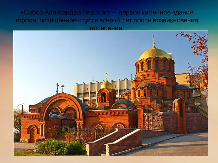 •Собор Александра Невского — первое каменное здание города, освящённое спустя всего 6 лет после возникновения поселения.