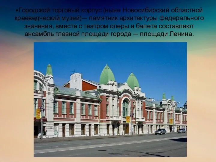 •Городской торговый корпус (ныне Новосибирский областной краеведческий музей)— памятник архитектуры федерального значения,