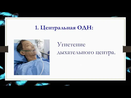 1. Центральная ОДН: Угнетение дыхательного центра.