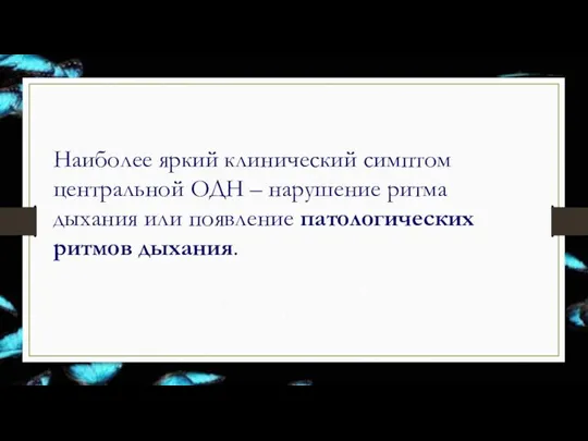 Наиболее яркий клинический симптом центральной ОДН – нарушение ритма дыхания или появление патологических ритмов дыхания.