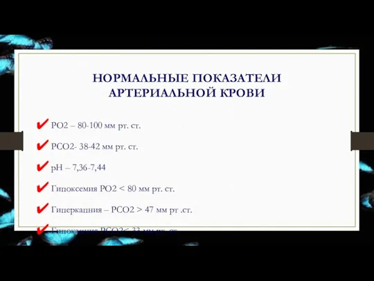 НОРМАЛЬНЫЕ ПОКАЗАТЕЛИ АРТЕРИАЛЬНОЙ КРОВИ РО2 – 80-100 мм рт. ст. РСО2- 38-42