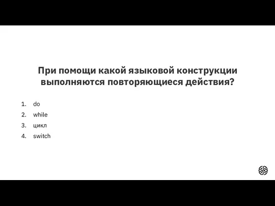 При помощи какой языковой конструкции выполняются повторяющиеся действия? do while цикл switch