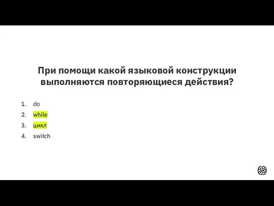 При помощи какой языковой конструкции выполняются повторяющиеся действия? do while цикл switch