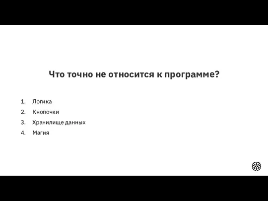 Что точно не относится к программе? Логика Кнопочки Хранилище данных Магия