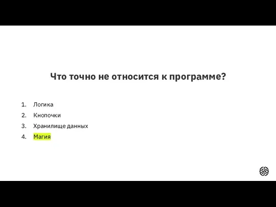 Что точно не относится к программе? Логика Кнопочки Хранилище данных Магия