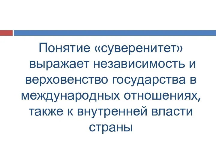 Понятие «суверенитет» выражает независимость и верховенство государства в международных отношениях, также к внутренней власти страны