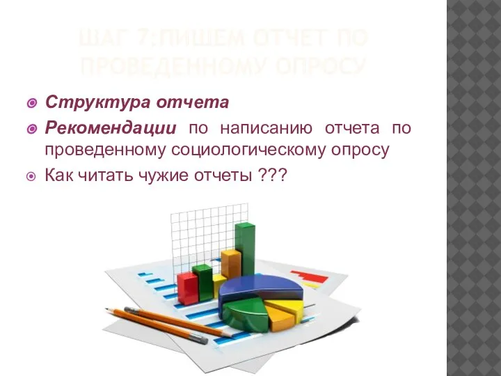 ШАГ 7:ПИШЕМ ОТЧЕТ ПО ПРОВЕДЕННОМУ ОПРОСУ Структура отчета Рекомендации по написанию отчета