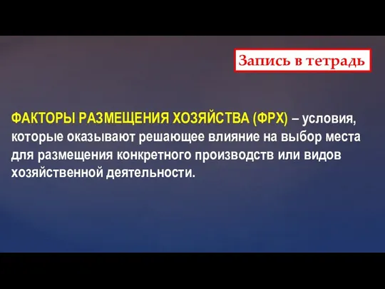 ФАКТОРЫ РАЗМЕЩЕНИЯ ХОЗЯЙСТВА (ФРХ) – условия, которые оказывают решающее влияние на выбор