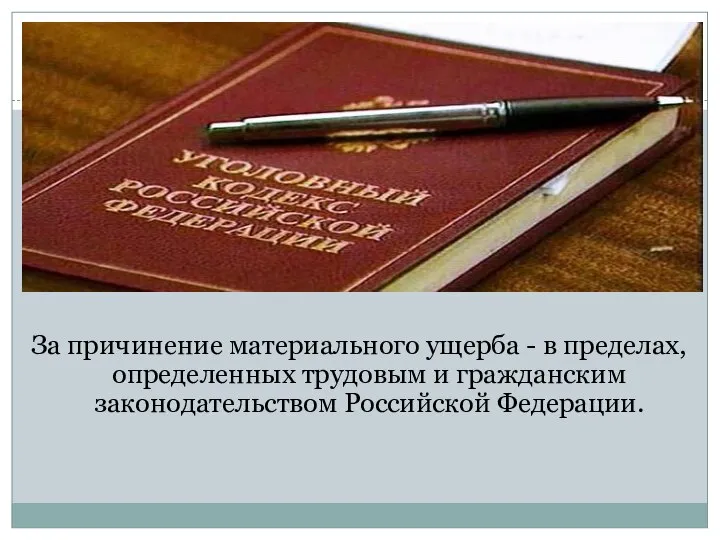 За причинение материального ущерба - в пределах, определенных трудовым и гражданским законодательством Российской Федерации.