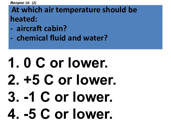 Вопрос 16: (2) At which air temperature should be heated: - aircraft