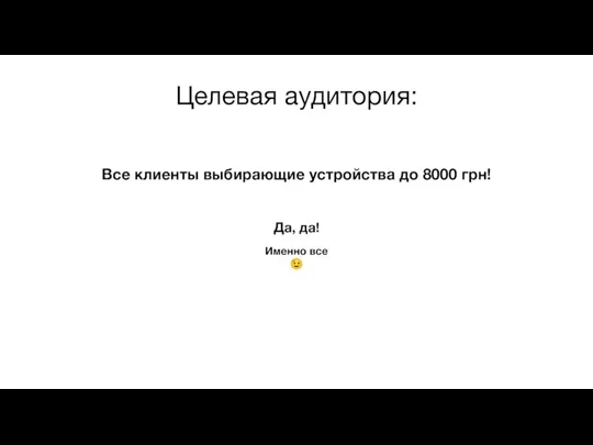 Целевая аудитория: Все клиенты выбирающие устройства до 8000 грн! Да, да! Именно все ?