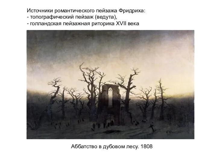 Аббатство в дубовом лесу. 1808 Источники романтического пейзажа Фридриха: - топографический пейзаж