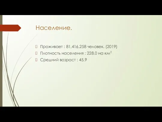 Население. Проживает : 81,416,258 человек. (2019) Плотность населения : 228.0 на км2 Средний возраст : 45,9