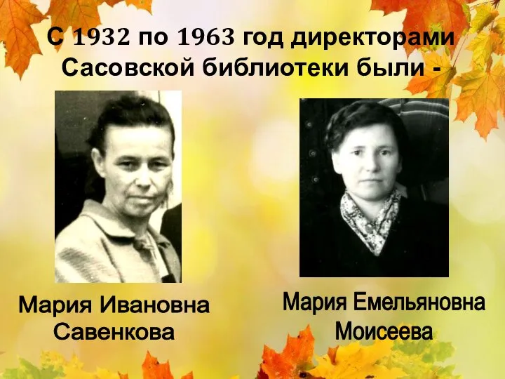Мария Ивановна Савенкова Мария Емельяновна Моисеева С 1932 по 1963 год директорами Сасовской библиотеки были -