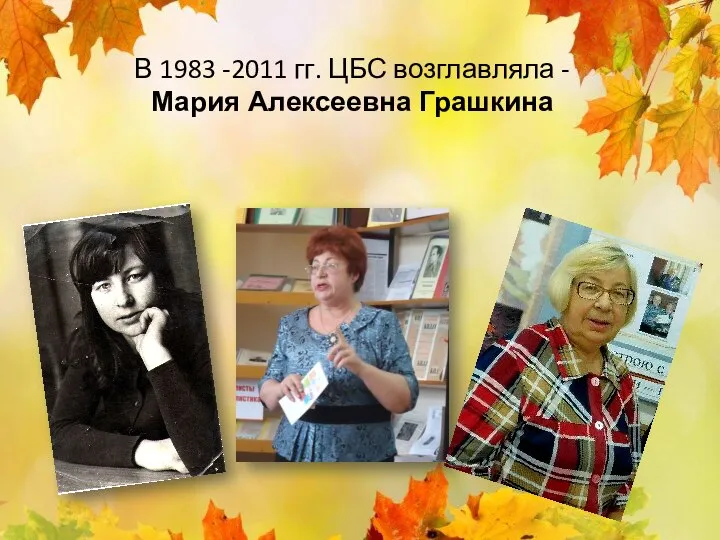 В 1983 -2011 гг. ЦБС возглавляла - Мария Алексеевна Грашкина