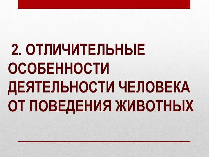 2. ОТЛИЧИТЕЛЬНЫЕ ОСОБЕННОСТИ ДЕЯТЕЛЬНОСТИ ЧЕЛОВЕКА ОТ ПОВЕДЕНИЯ ЖИВОТНЫХ