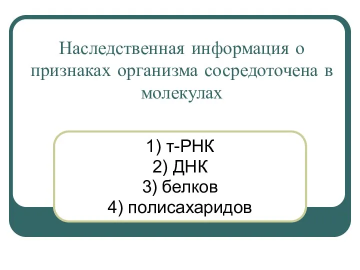 Наследственная информация о признаках организма сосредоточена в молекулах 1) т-РНК 2) ДНК 3) белков 4) полисахаридов