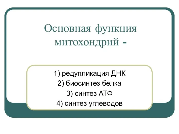 Основная функция митохондрий - 1) редупликация ДНК 2) биосинтез белка 3) синтез АТФ 4) синтез углеводов