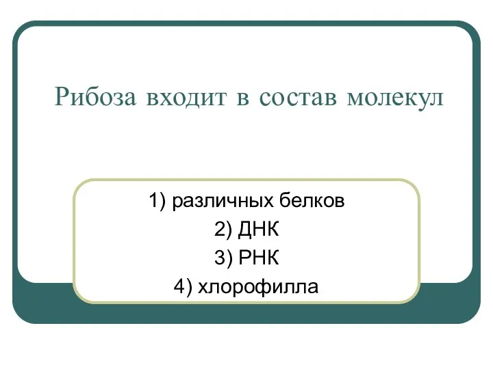 Рибоза входит в состав молекул 1) различных белков 2) ДНК 3) РНК 4) хлорофилла