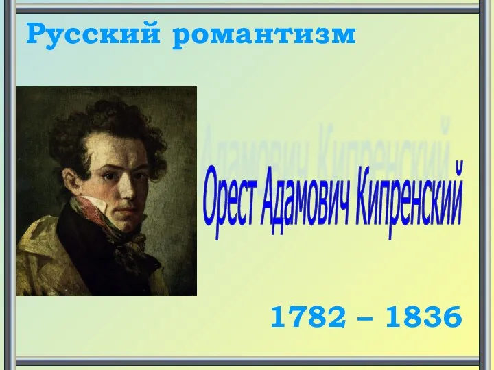 Орест Адамович Кипренский Русский романтизм 1782 – 1836