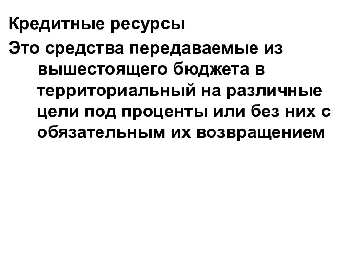 Кредитные ресурсы Это средства передаваемые из вышестоящего бюджета в территориальный на различные