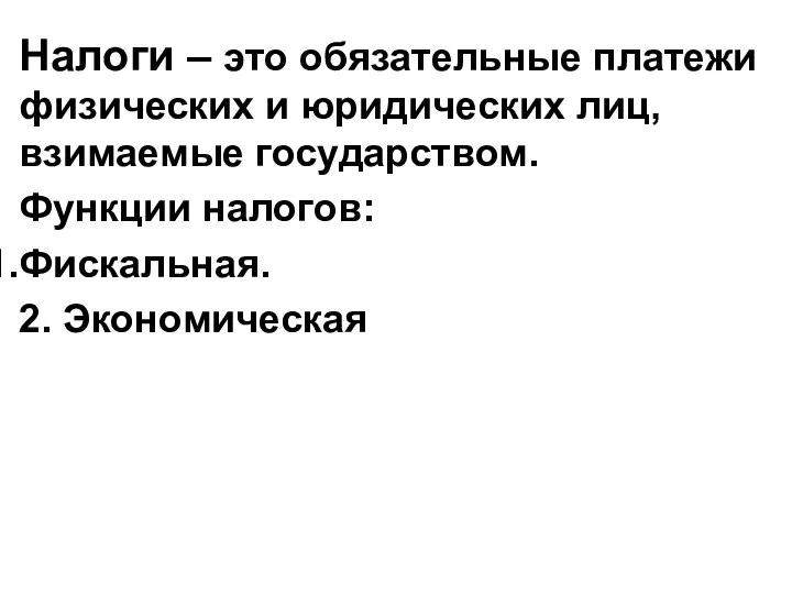 Налоги – это обязательные платежи физических и юридических лиц, взимаемые государством. Функции налогов: Фискальная. 2. Экономическая