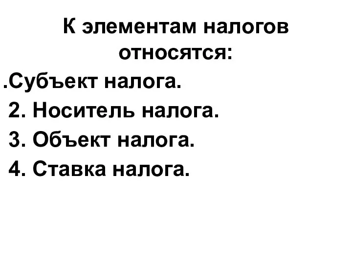 К элементам налогов относятся: Субъект налога. 2. Носитель налога. 3. Объект налога. 4. Ставка налога.