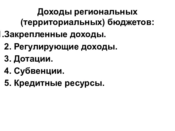 Доходы региональных (территориальных) бюджетов: Закрепленные доходы. 2. Регулирующие доходы. 3. Дотации. 4. Субвенции. 5. Кредитные ресурсы.