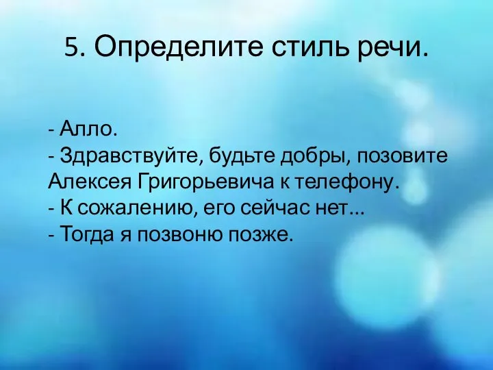 5. Определите стиль речи. - Алло. - Здравствуйте, будьте добры, позовите Алексея