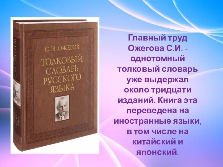 Главный труд Ожегова С.И. -однотомный толковый словарь уже выдержал около тридцати изданий.